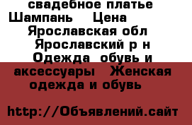 свадебное платье (Шампань) › Цена ­ 6 000 - Ярославская обл., Ярославский р-н Одежда, обувь и аксессуары » Женская одежда и обувь   